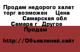 Продам недорого халат(торг возможен) › Цена ­ 3 500 - Самарская обл., Самара г. Другое » Продам   